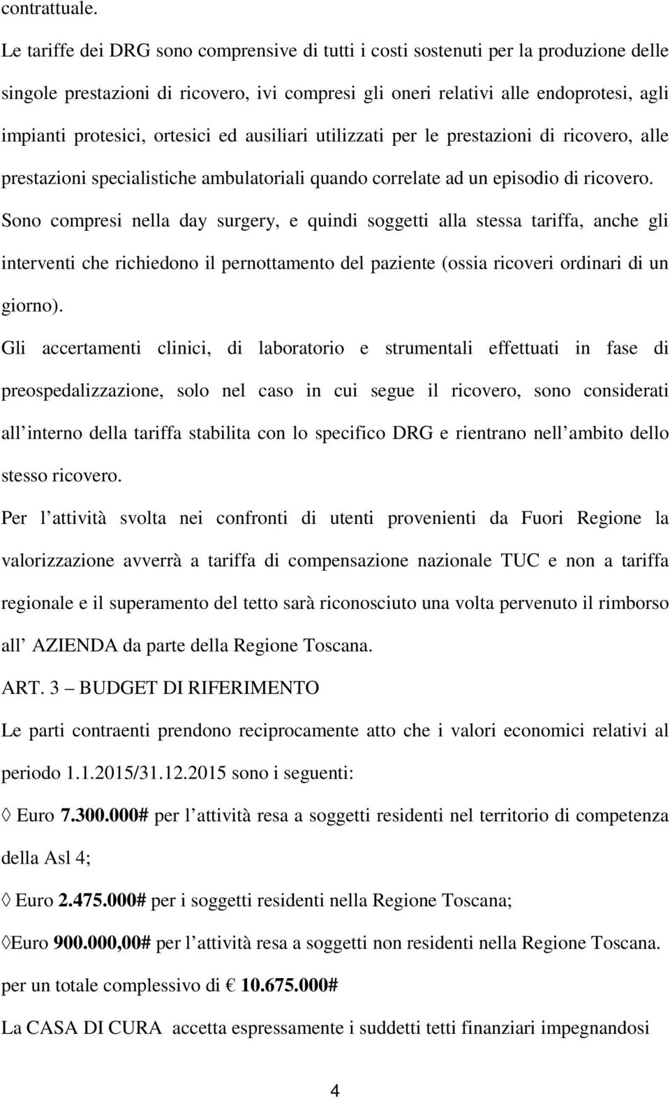 ortesici ed ausiliari utilizzati per le prestazioni di ricovero, alle prestazioni specialistiche ambulatoriali quando correlate ad un episodio di ricovero.