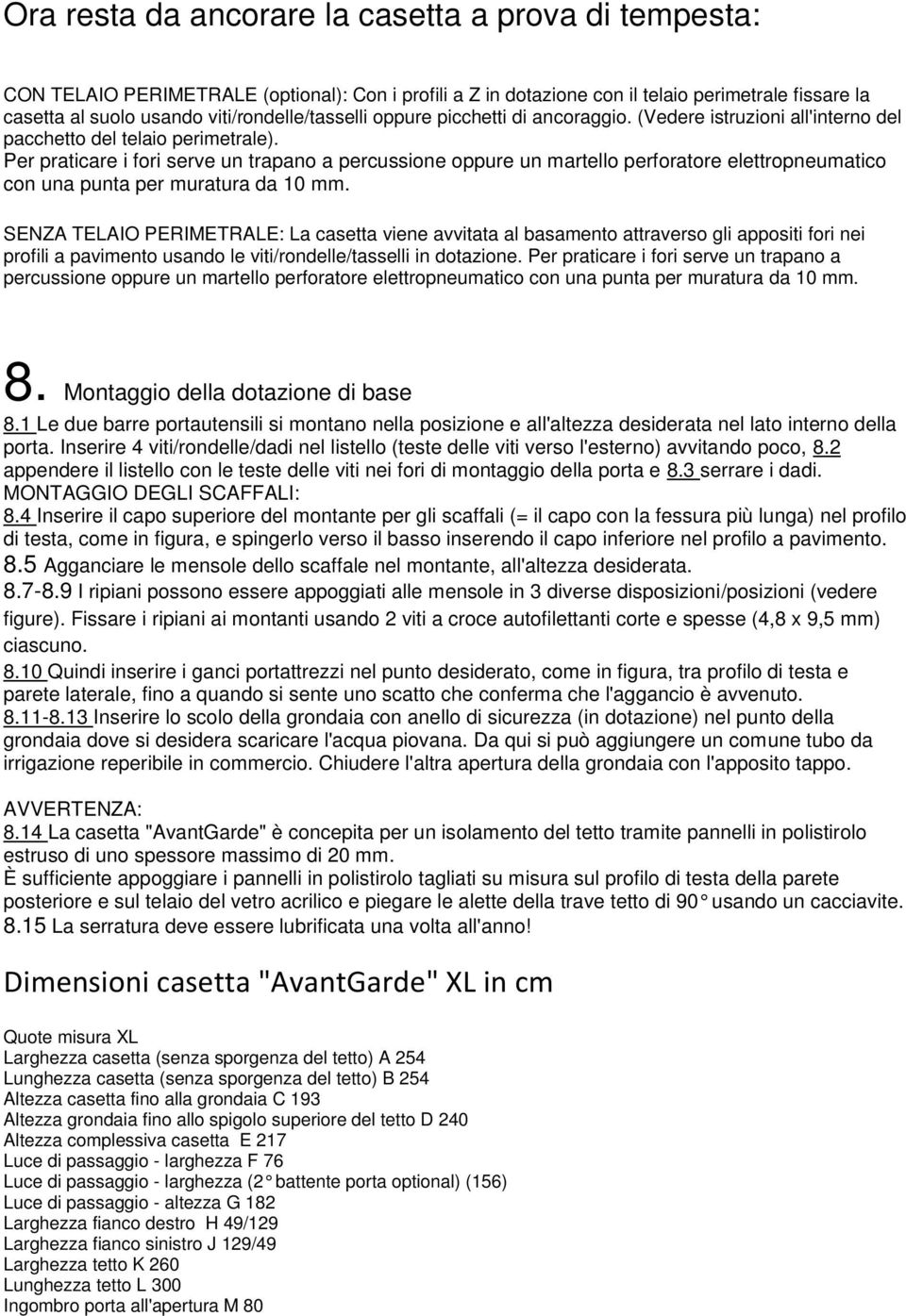 Per praticare i fori serve un trapano a percussione oppure un martello perforatore elettropneumatico con una punta per muratura da 10 mm.