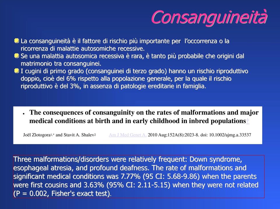 I cugini di primo grado (consanguinei di terzo grado) hanno un rischio riproduttivo doppio, cioè del 6% rispetto alla popolazione generale, per la quale il rischio riproduttivo è del 3%, in assenza