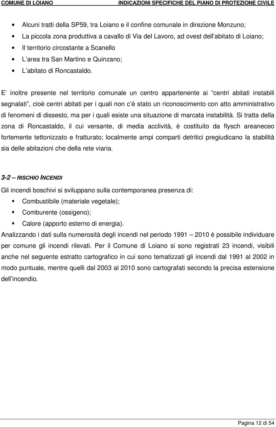 E inoltre presente nel territorio comunale un centro appartenente ai centri abitati instabili segnalati, cioè centri abitati per i quali non c è stato un riconoscimento con atto amministrativo di