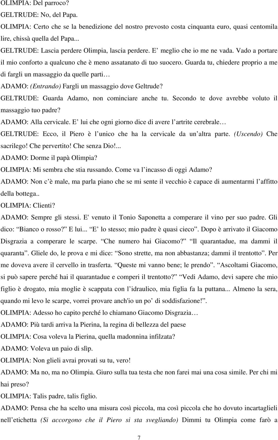 Guarda tu, chiedere proprio a me di fargli un massaggio da quelle parti ADAMO: (Entrando) Fargli un massaggio dove Geltrude? GELTRUDE: Guarda Adamo, non cominciare anche tu.