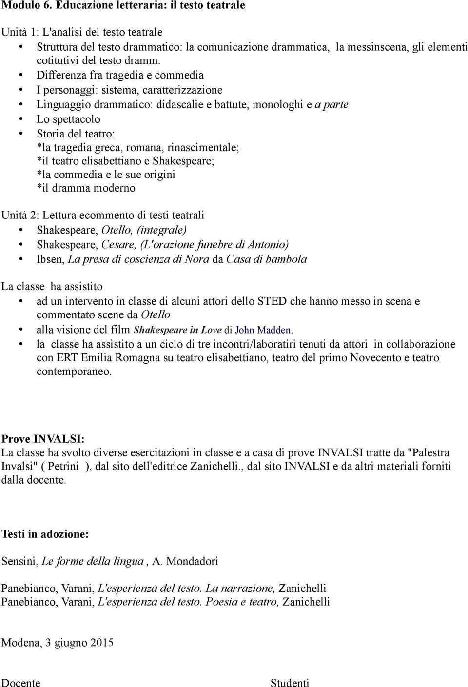 Differenza fra tragedia e commedia I personaggi: sistema, caratterizzazione Linguaggio drammatico: didascalie e battute, monologhi e a parte Lo spettacolo Storia del teatro: *la tragedia greca,