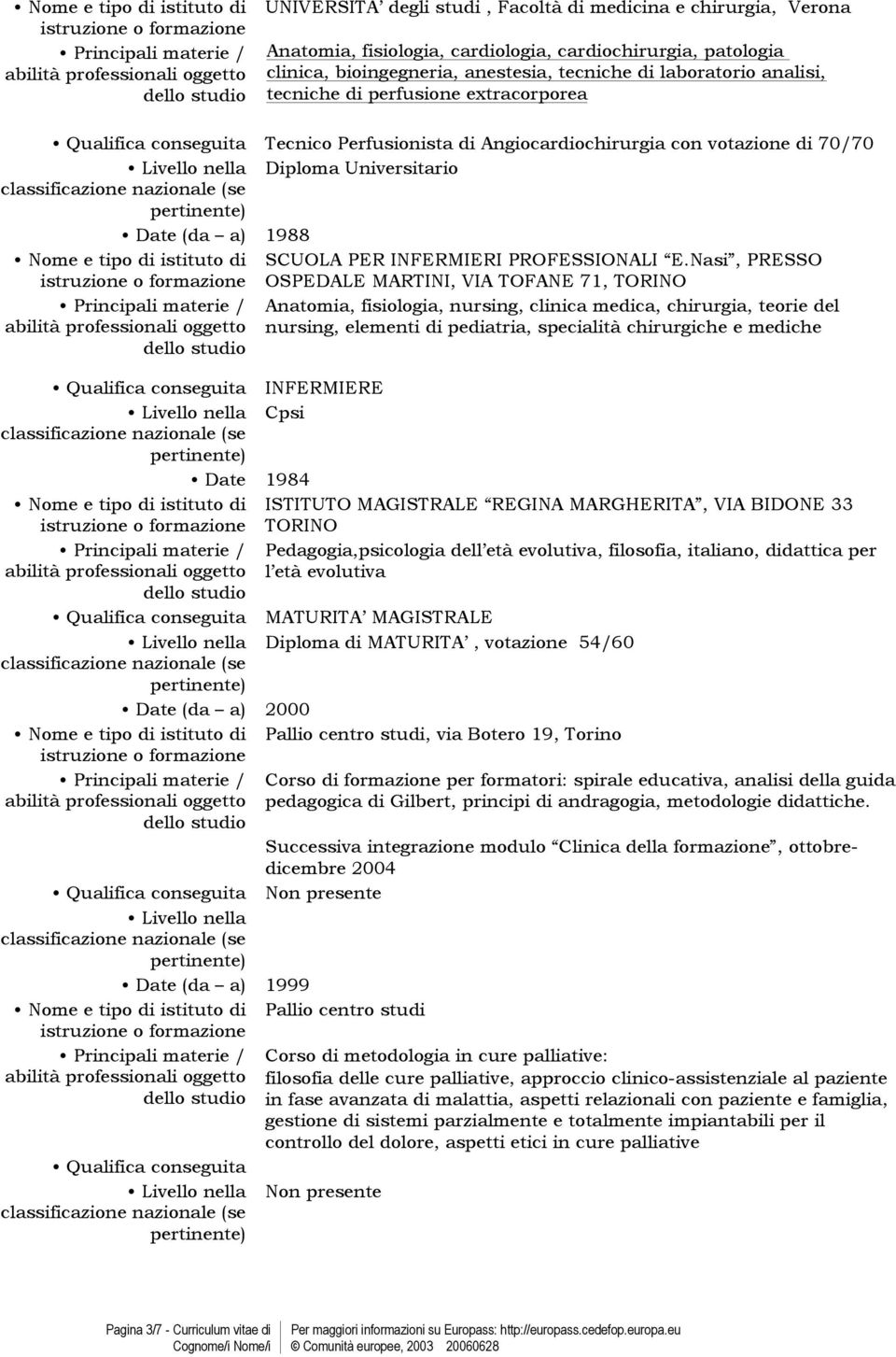 Angiocardiochirurgia con votazione di 70/70 Livello nella Diploma Universitario Date (da a) 1988 Nome e tipo di istituto di SCUOLA PER INFERMIERI PROFESSIONALI E.