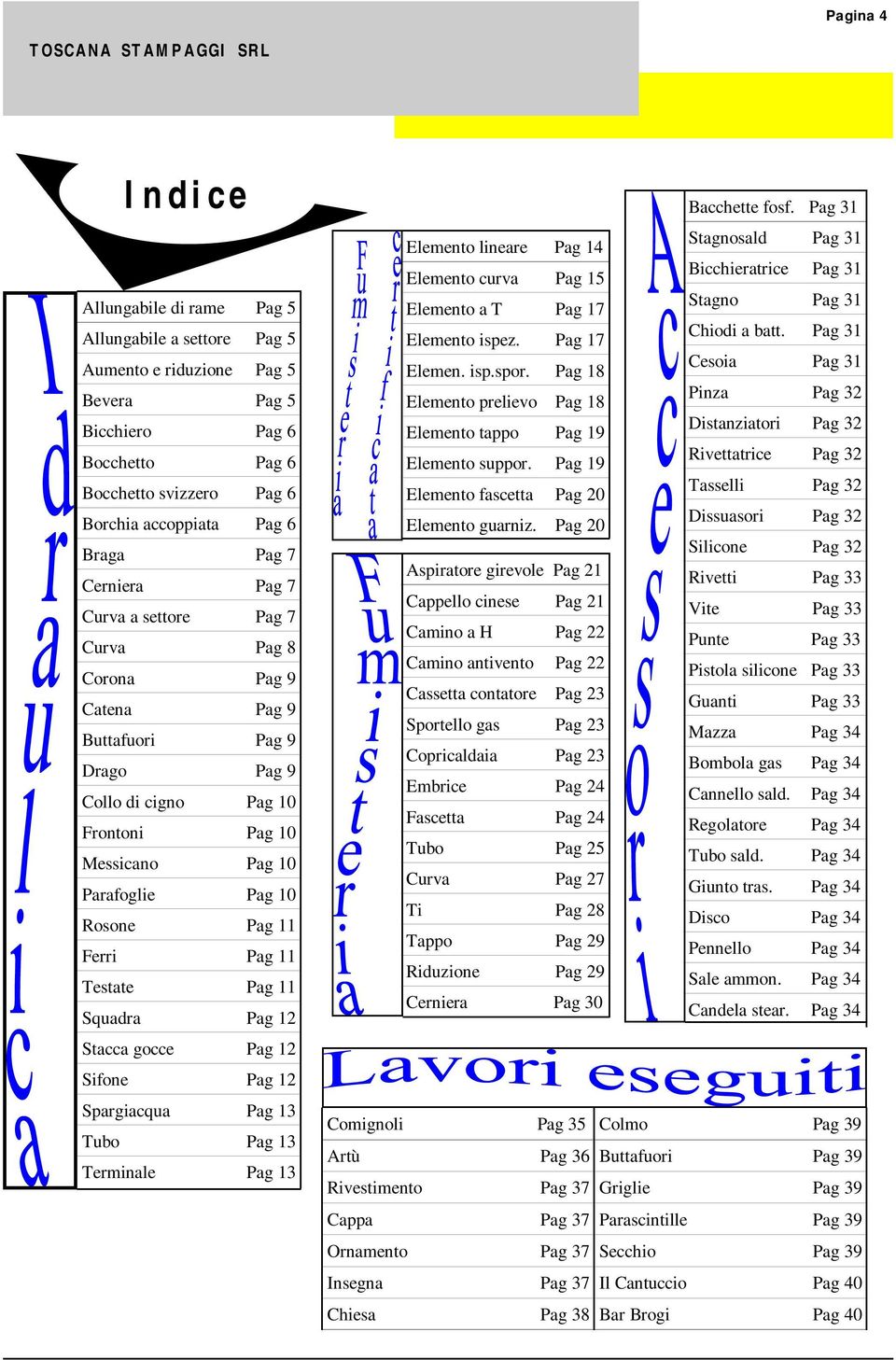 10 Parafoglie Pag 10 Rosone Pag 11 Ferri Pag 11 Testate Pag 11 Squadra Pag 12 Stacca gocce Pag 12 Sifone Pag 12 Spargiacqua Pag 13 Tubo Pag 13 Terminale Pag 13 Bacchette fosf.