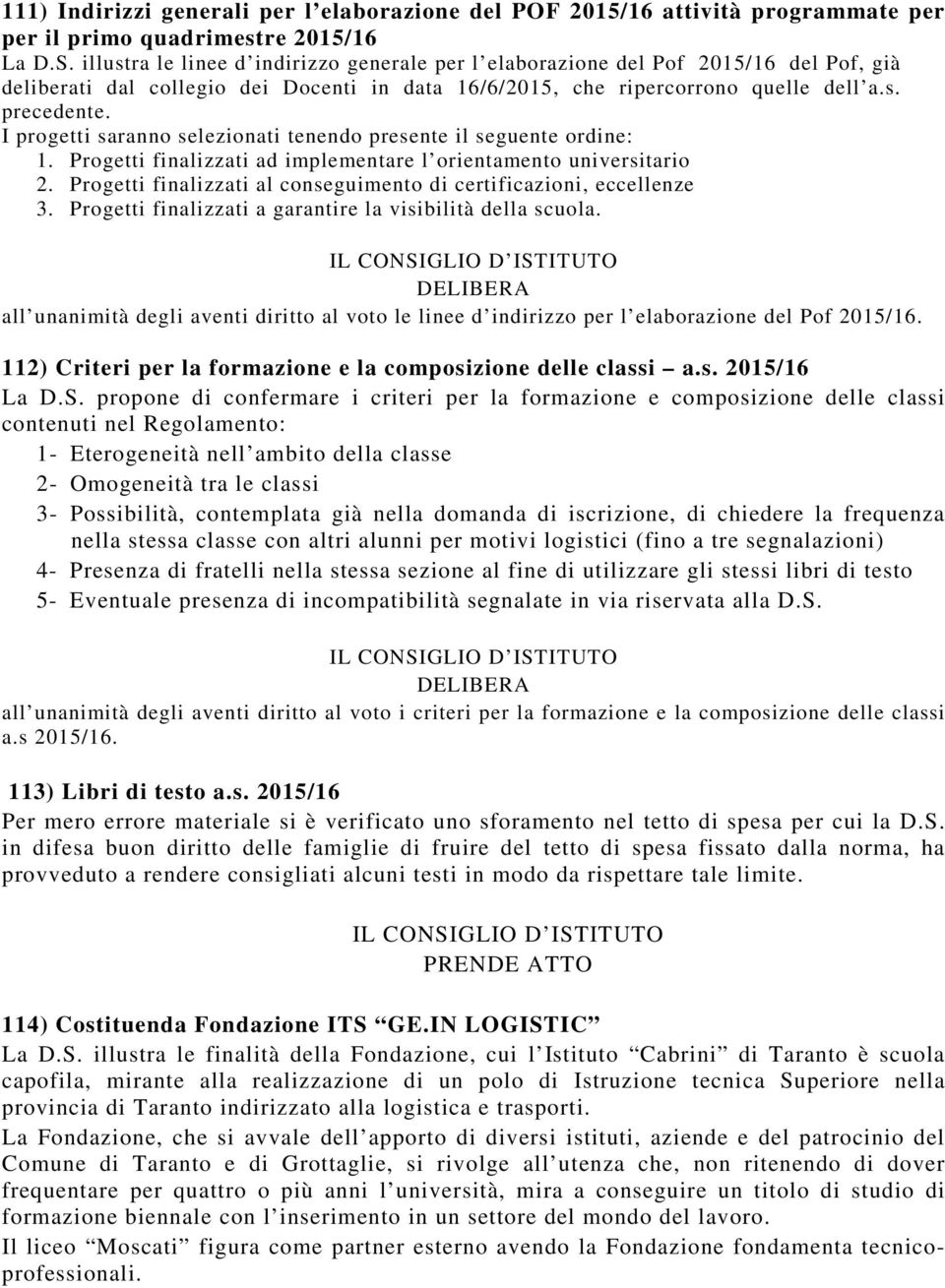 I progetti saranno selezionati tenendo presente il seguente ordine: 1. Progetti finalizzati ad implementare l orientamento universitario 2.