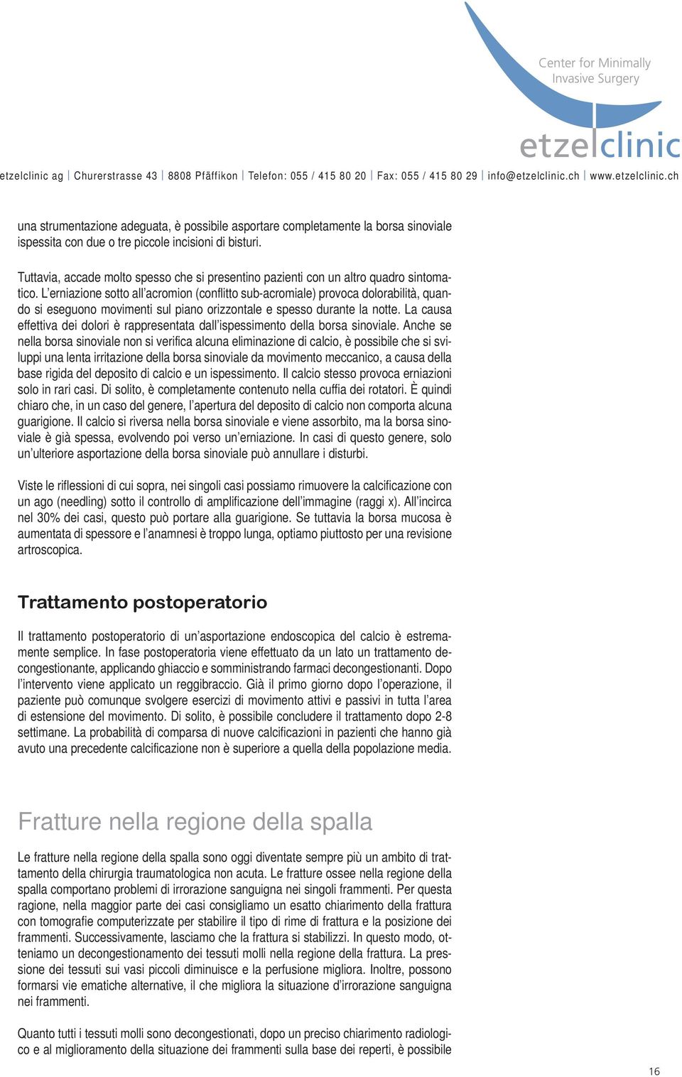 L erniazione sotto all acromion (conflitto sub-acromiale) provoca dolorabilità, quando si eseguono movimenti sul piano orizzontale e spesso durante la notte.