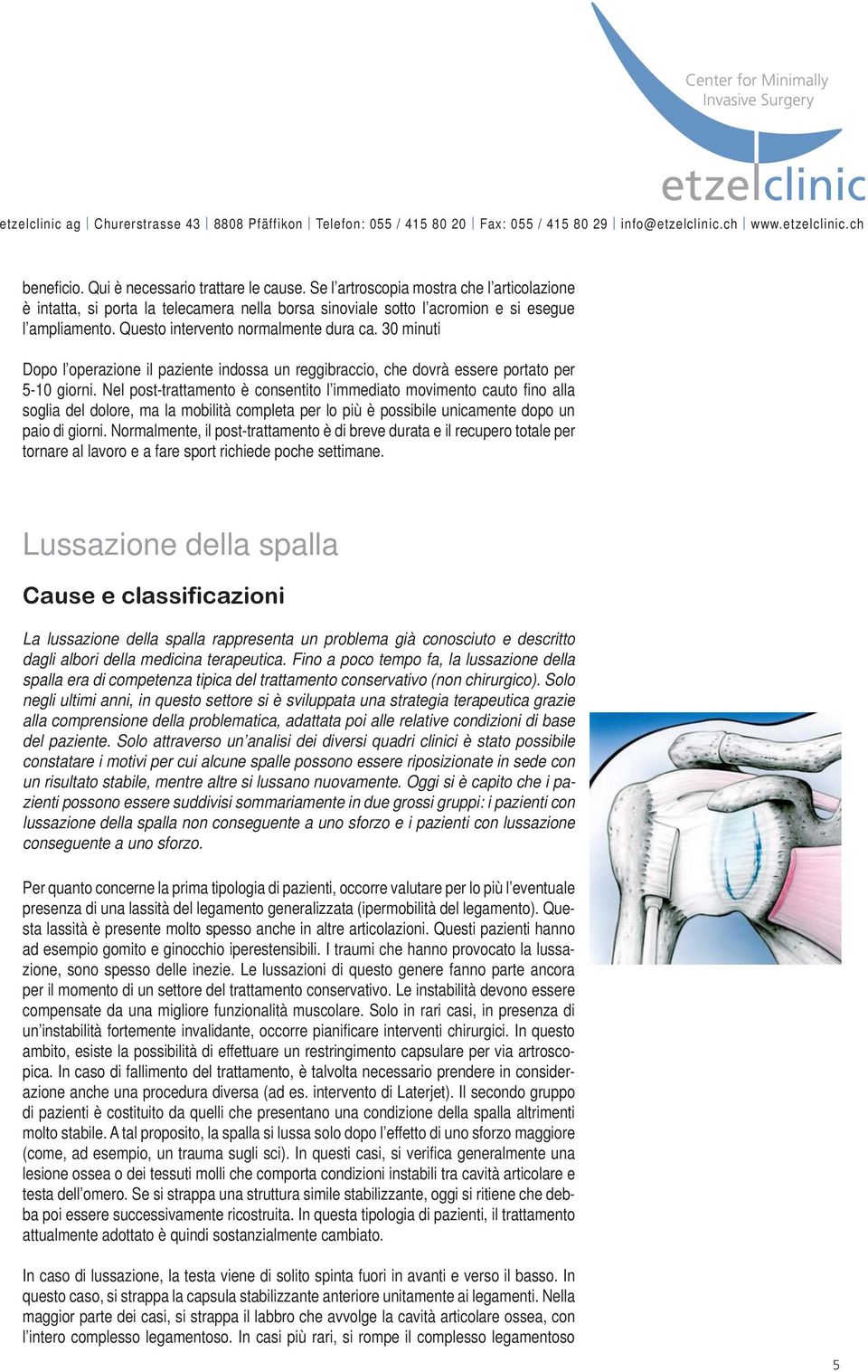 Nel post-trattamento è consentito l immediato movimento cauto fino alla soglia del dolore, ma la mobilità completa per lo più è possibile unicamente dopo un paio di giorni.