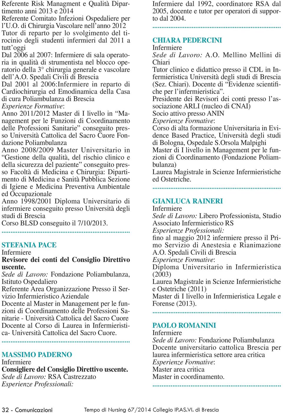 di Chirurgia Vascolare nell anno 2012 Tutor di reparto per lo svolgimento del tirocinio degli studenti infermieri dal 2011 a tutt oggi Dal 2006 al 2007: di sala operatoria in qualità di strumentista