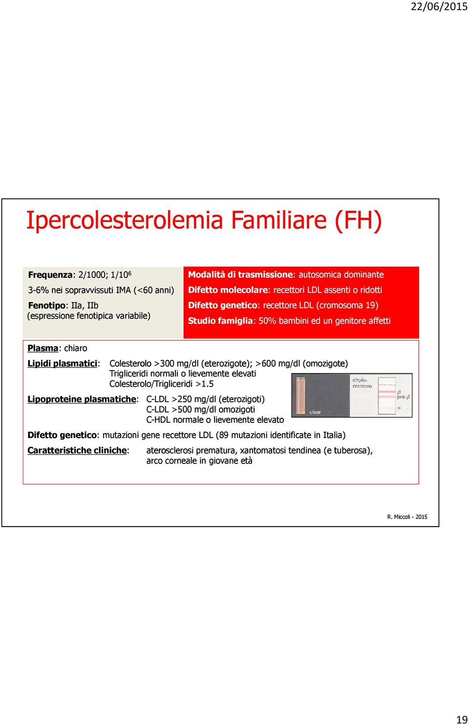 plasmatici: Colesterolo >300 mg/dl (eterozigote); >600 mg/dl (omozigote) Trigliceridi normali o lievemente elevati Colesterolo/Trigliceridi >1.