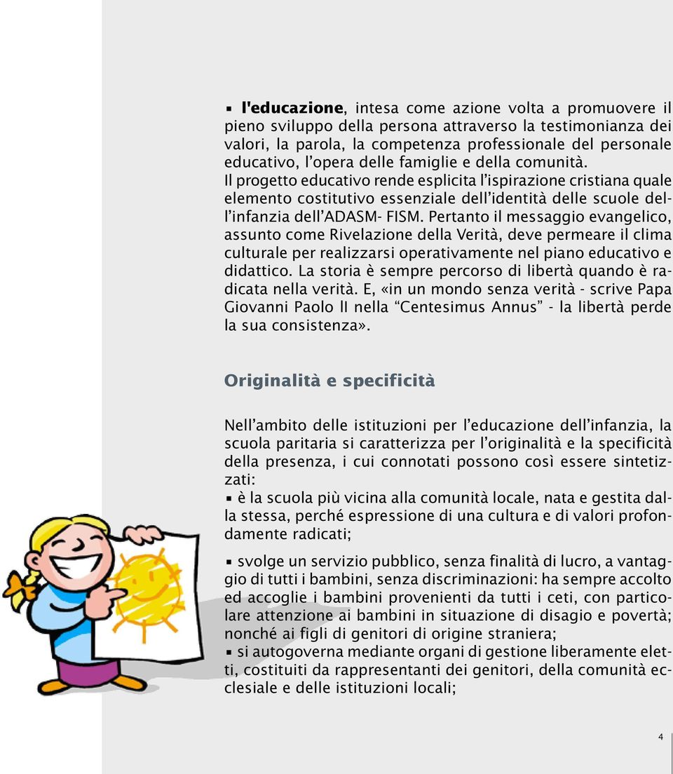 Pertanto il messaggio evangelico, assunto come Rivelazione della Verità, deve permeare il clima culturale per realizzarsi operativamente nel piano educativo e didattico.