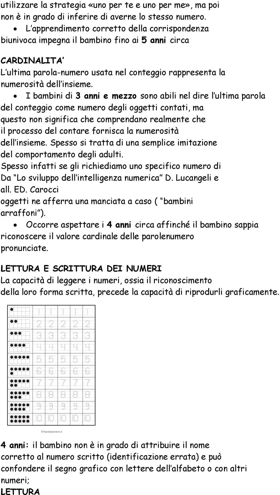 I bambini di 3 anni e mezzo sono abili nel dire l ultima parola del conteggio come numero degli oggetti contati, ma questo non significa che comprendano realmente che il processo del contare fornisca