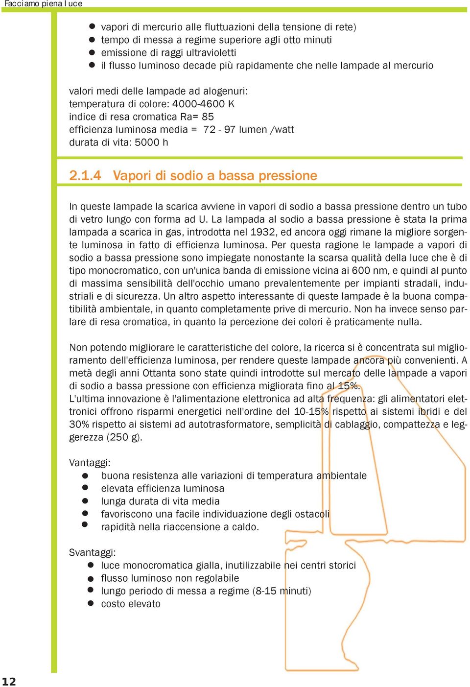 durata di vita: 5000 h 2.1.4 Vapori di sodio a bassa pressione In queste lampade la scarica avviene in vapori di sodio a bassa pressione dentro un tubo di vetro lungo con forma ad U.