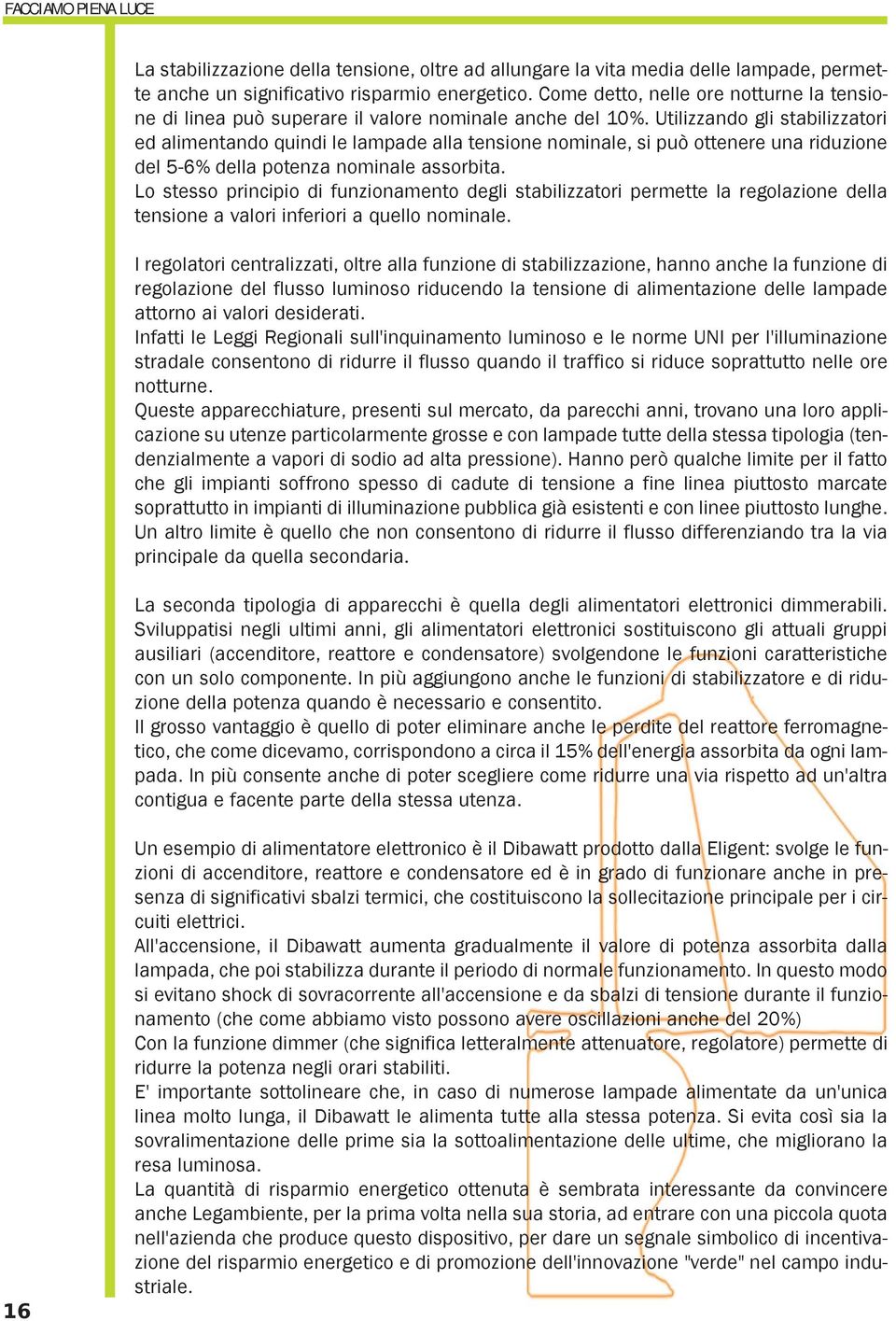 Utilizzando gli stabilizzatori ed alimentando quindi le lampade alla tensione nominale, si può ottenere una riduzione del 5-6% della potenza nominale assorbita.