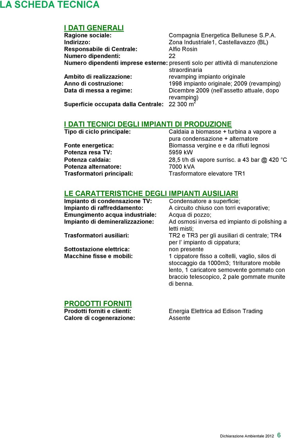 (revamping) Data di messa a regime: Dicembre 2009 (nell assetto attuale, dopo revamping) Superficie occupata dalla Centrale: 22 300 m 2 I DATI TECNICI DEGLI IMPIANTI DI PRODUZIONE Tipo di ciclo