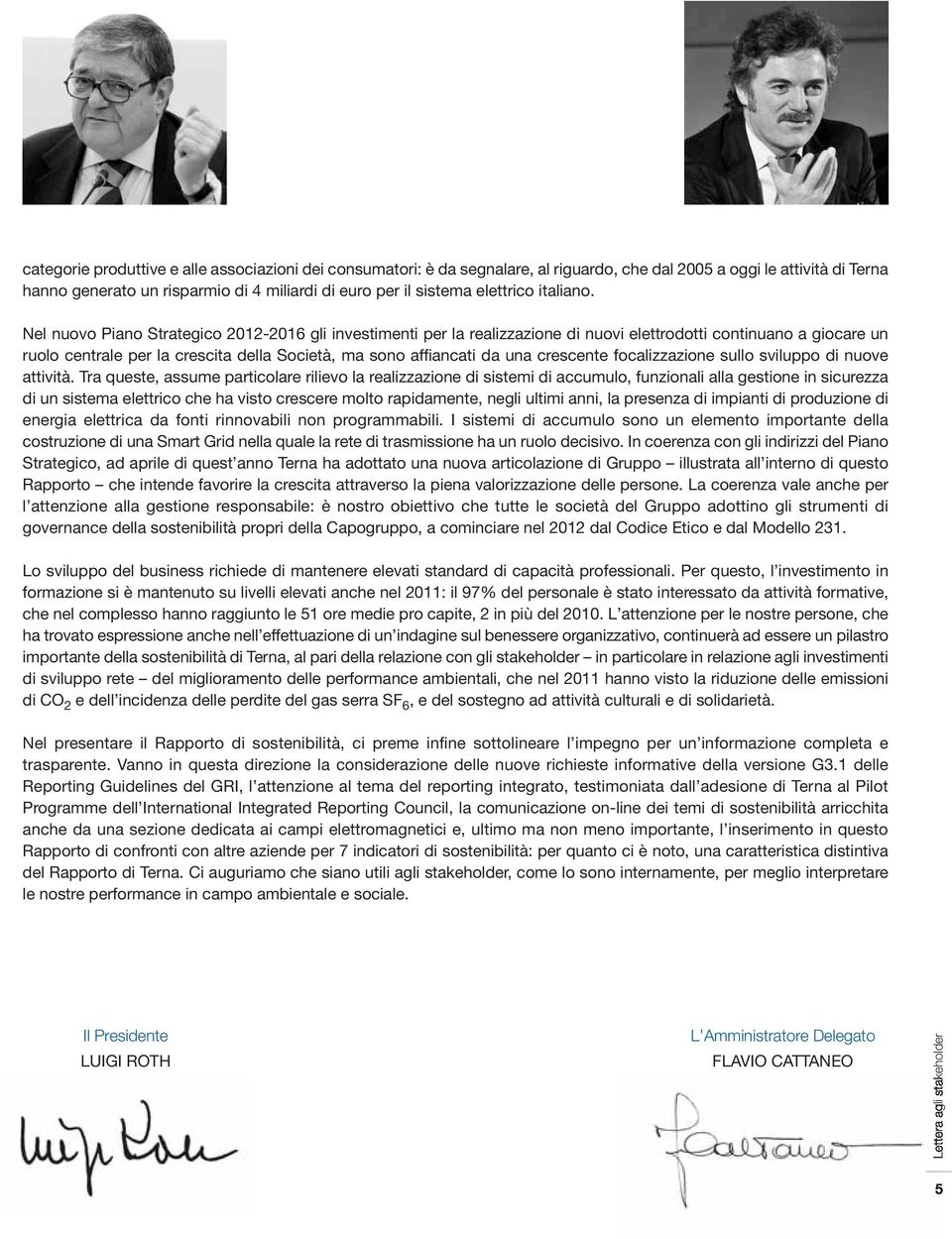 Nel nuovo Piano Strategico 2012-2016 gli investimenti per la realizzazione di nuovi elettrodotti continuano a giocare un ruolo centrale per la crescita della Società, ma sono affiancati da una