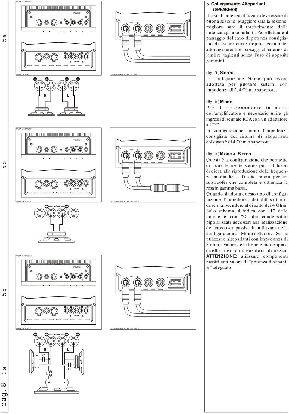 Per effettuare il passaggio del cavo di potenza consigliamo di evitare curve troppo accentuate, attorcigliamenti e passaggi all interno di lamiere taglienti senza l uso di appositi gommini.