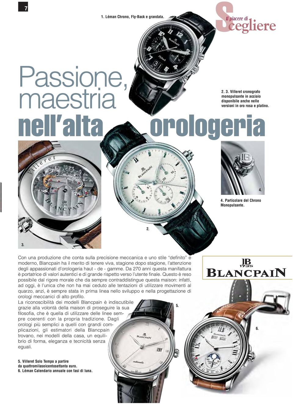 Con una produzione che conta sulla precisione meccanica e uno stile definito e moderno, Blancpain ha il merito di tenere viva, stagione dopo stagione, l attenzione degli appassionati d orologeria