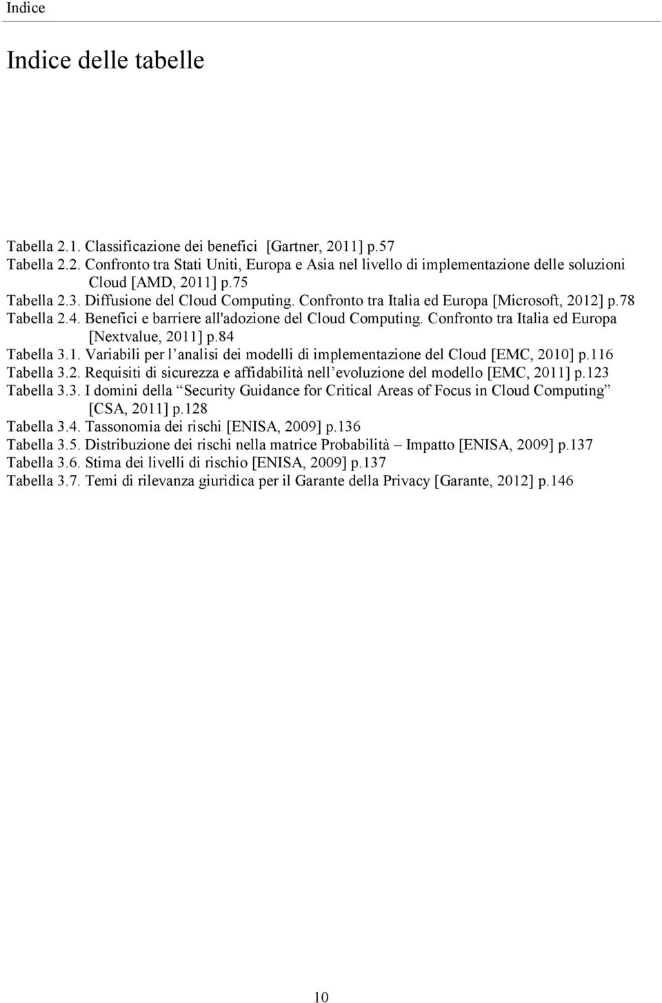 Confronto tra Italia ed Europa [Nextvalue, 2011] p.84 Tabella 3.1. Variabili per l analisi dei modelli di implementazione del Cloud [EMC, 2010] p.116 Tabella 3.2. Requisiti di sicurezza e affidabilità nell evoluzione del modello [EMC, 2011] p.