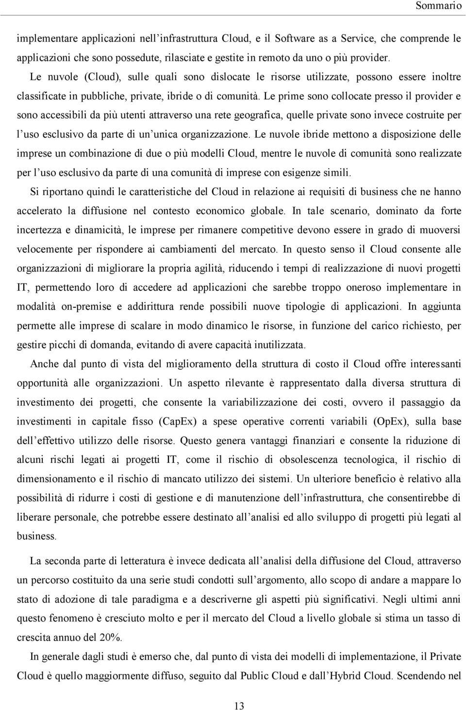 Le prime sono collocate presso il provider e sono accessibili da più utenti attraverso una rete geografica, quelle private sono invece costruite per l uso esclusivo da parte di un unica