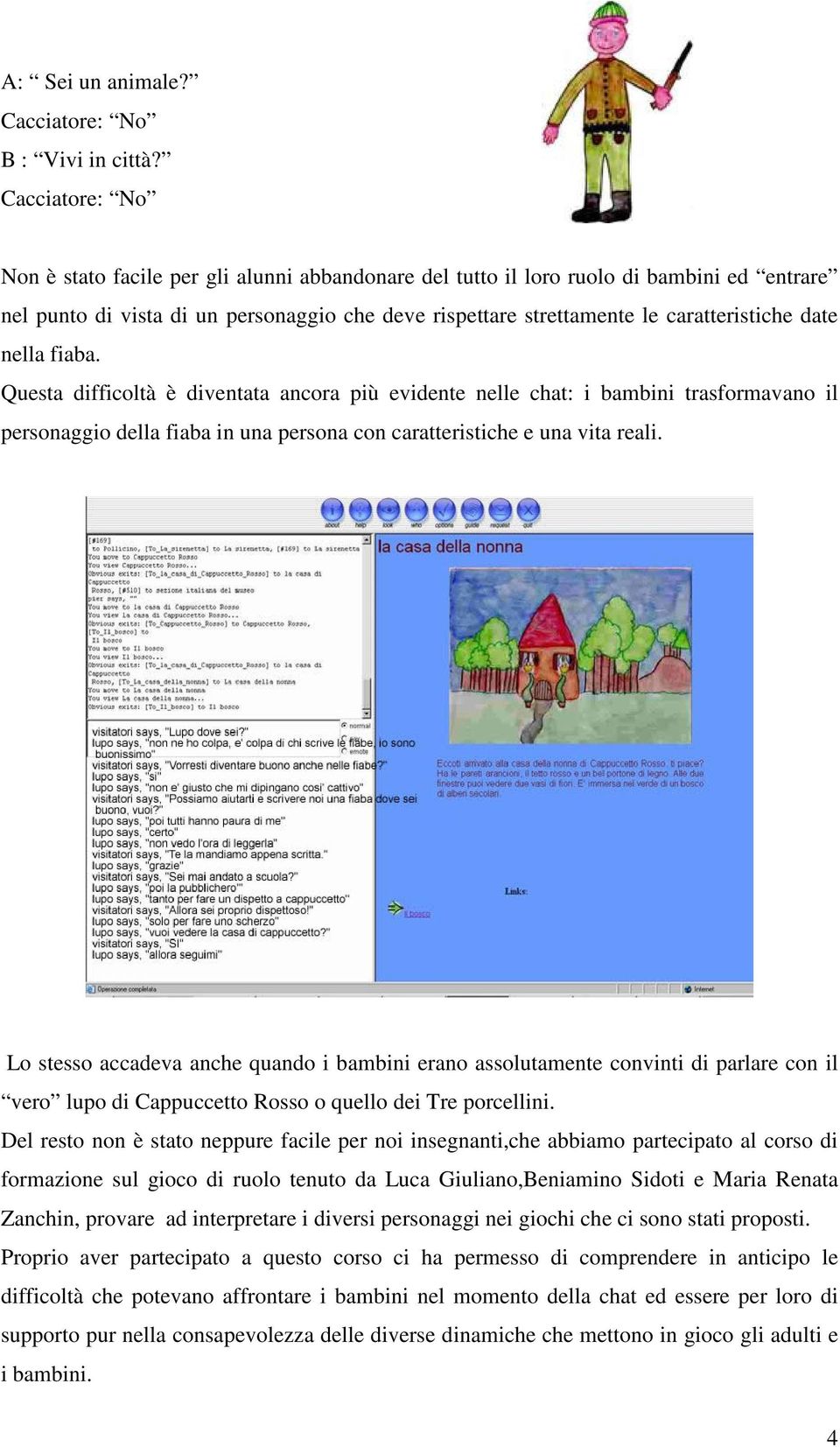 date nella fiaba. Questa difficoltà è diventata ancora più evidente nelle chat: i bambini trasformavano il personaggio della fiaba in una persona con caratteristiche e una vita reali.