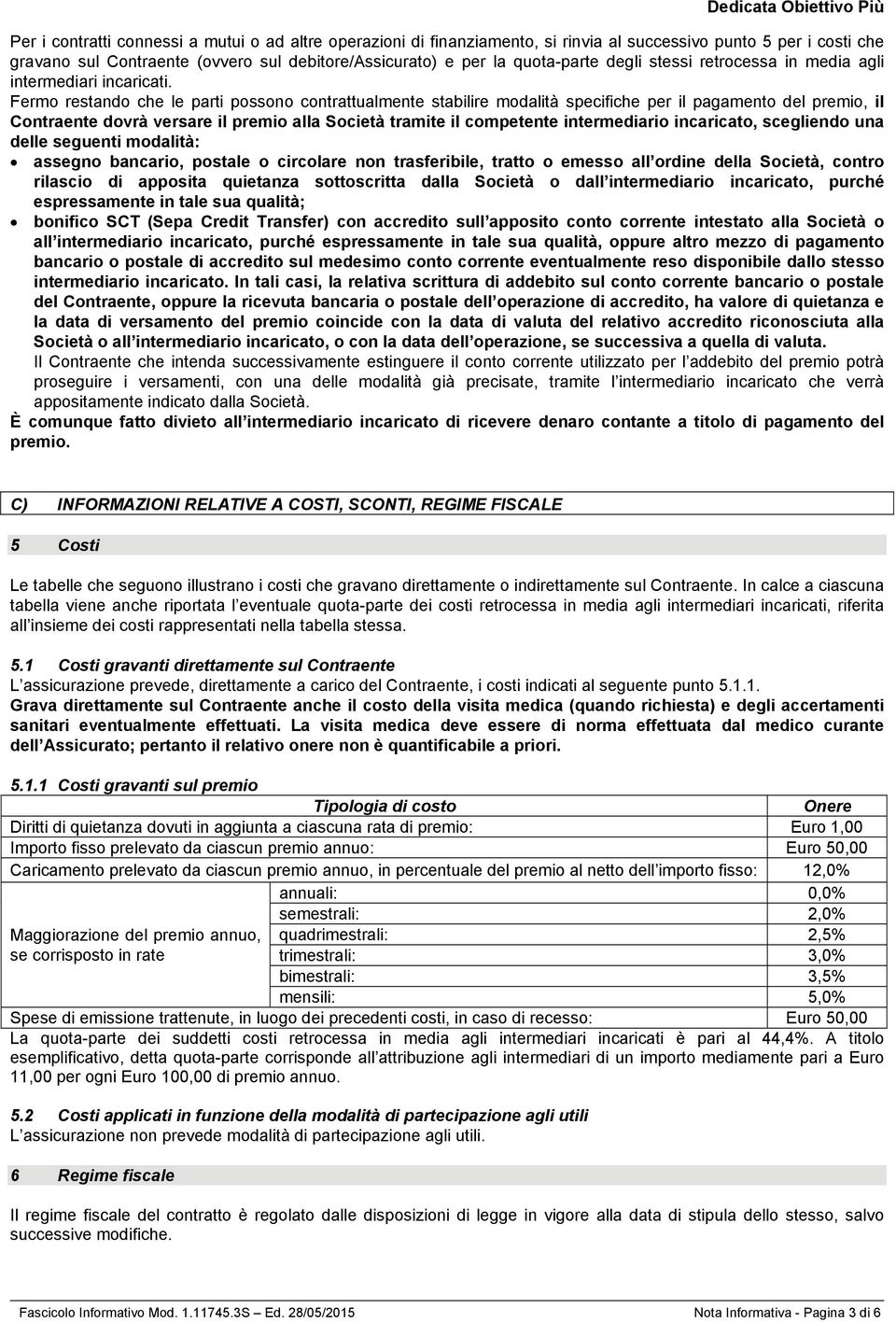 Fermo restando che le parti possono contrattualmente stabilire modalità specifiche per il pagamento del premio, il Contraente dovrà versare il premio alla Società tramite il competente intermediario