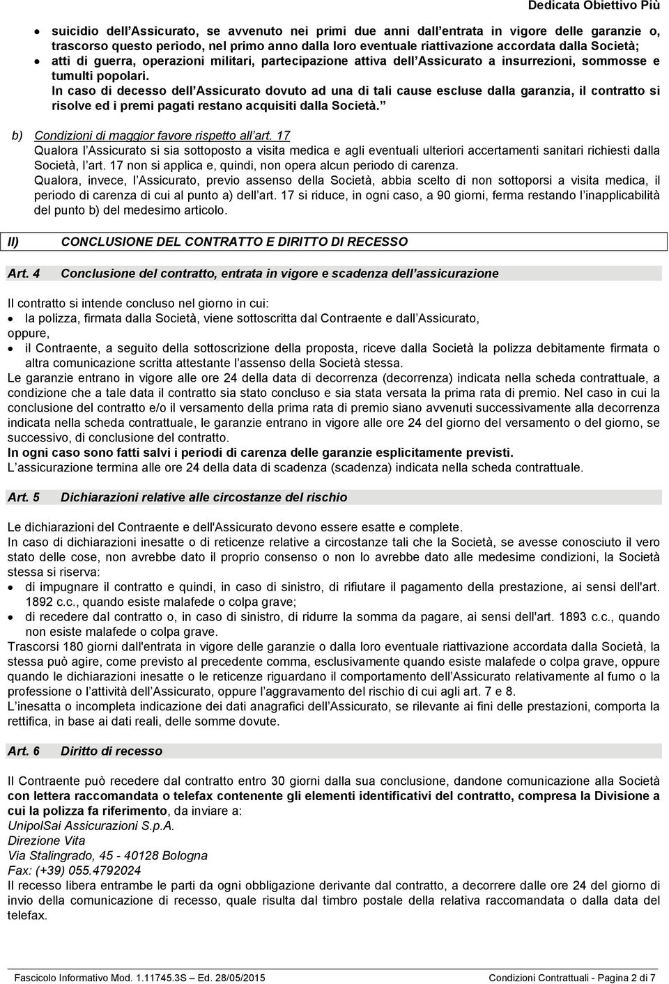 In caso di decesso dell Assicurato dovuto ad una di tali cause escluse dalla garanzia, il contratto si risolve ed i premi pagati restano acquisiti dalla Società.