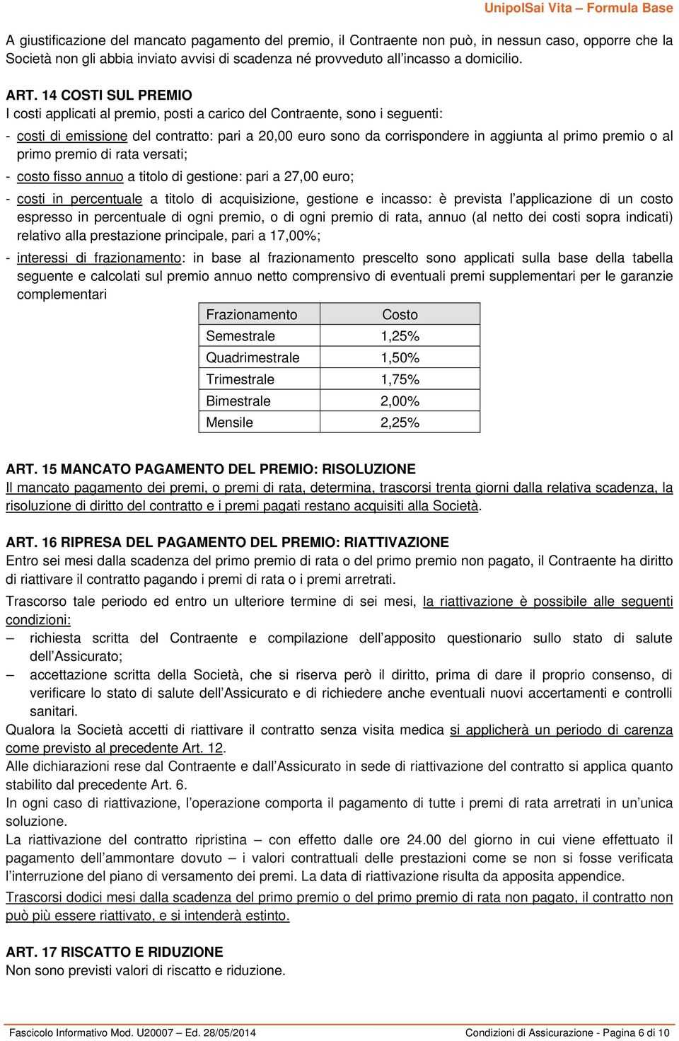 premio o al primo premio di rata versati; - costo fisso annuo a titolo di gestione: pari a 27,00 euro; - costi in percentuale a titolo di acquisizione, gestione e incasso: è prevista l applicazione