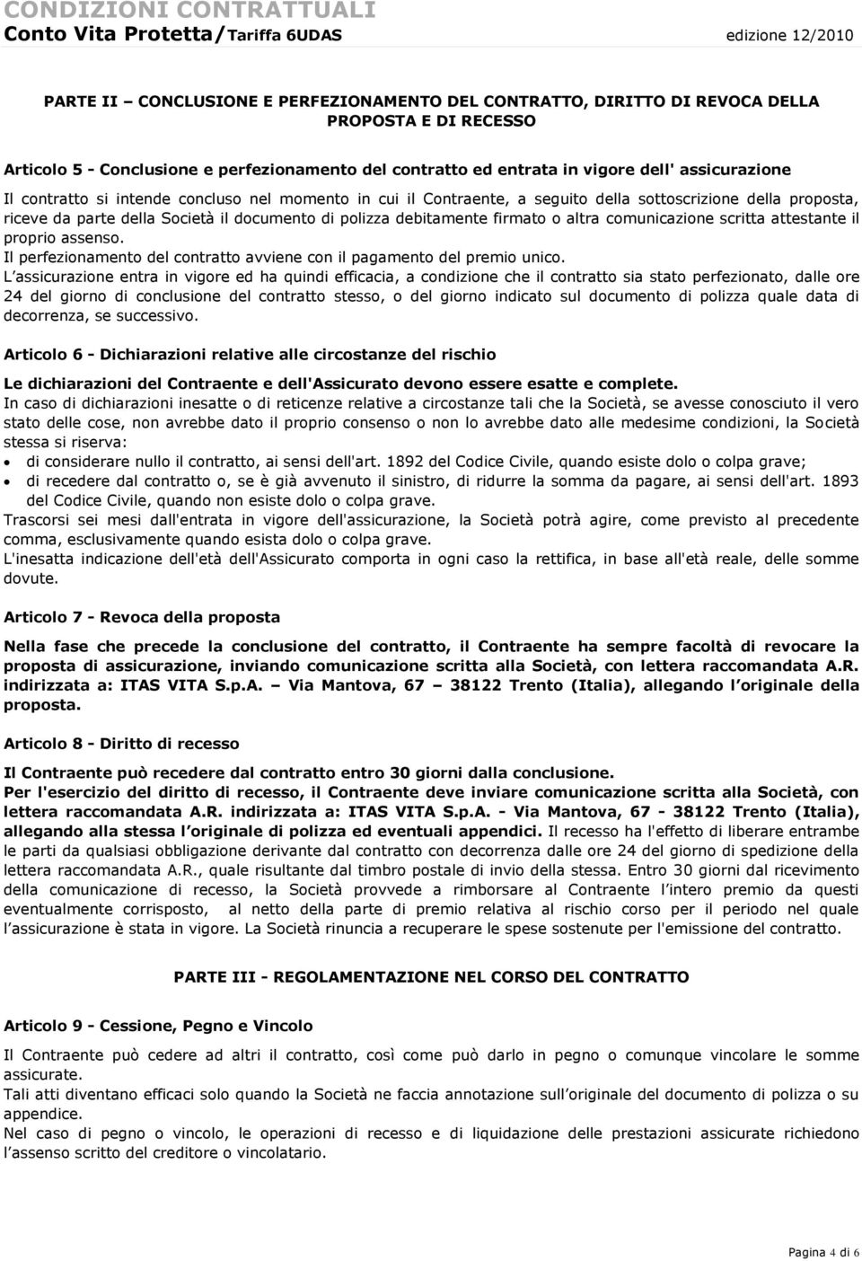 parte della Società il documento di polizza debitamente firmato o altra comunicazione scritta attestante il proprio assenso. Il perfezionamento del contratto avviene con il pagamento del premio unico.