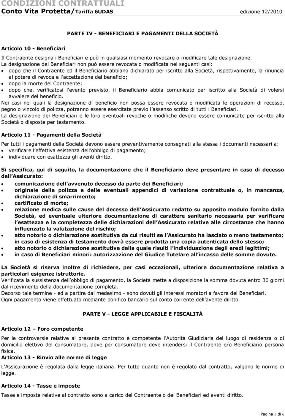 La designazione dei Beneficiari non può essere revocata o modificata nei seguenti casi: dopo che il Contraente ed il Beneficiario abbiano dichiarato per iscritto alla Società, rispettivamente, la