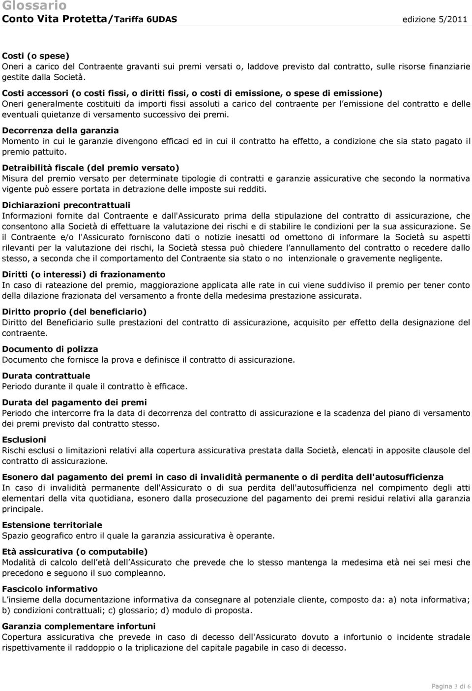 Costi accessori (o costi fissi, o diritti fissi, o costi di emissione, o spese di emissione) Oneri generalmente costituiti da importi fissi assoluti a carico del contraente per l emissione del