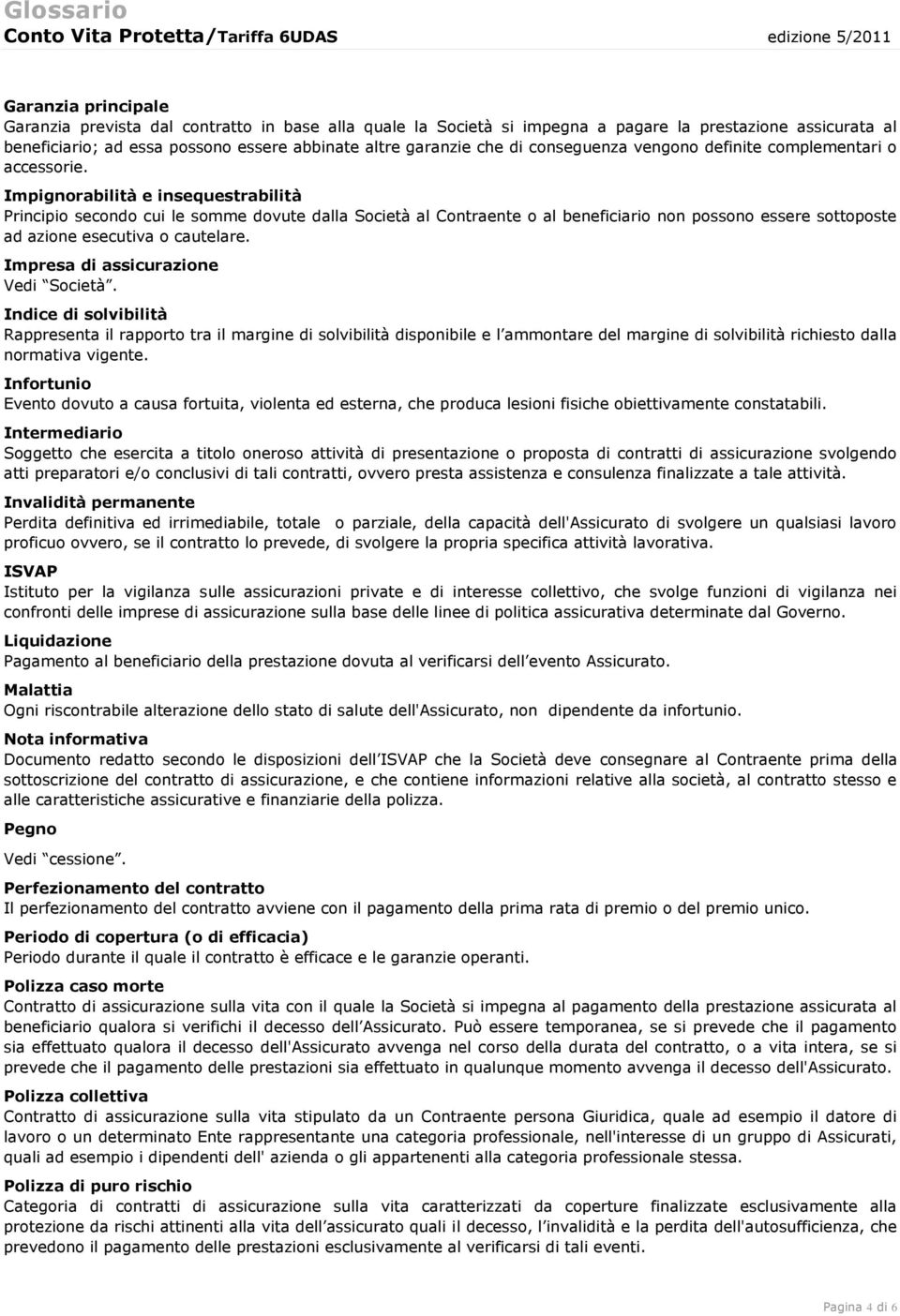 Impignorabilità e insequestrabilità Principio secondo cui le somme dovute dalla Società al Contraente o al beneficiario non possono essere sottoposte ad azione esecutiva o cautelare.