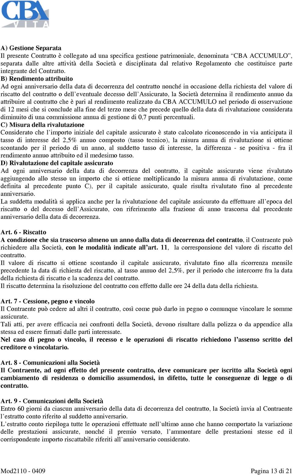 B) Rendimento attribuito Ad ogni anniversario della data di decorrenza del contratto nonché in occasione della richiesta del valore di riscatto del contratto o dell eventuale decesso dell Assicurato,