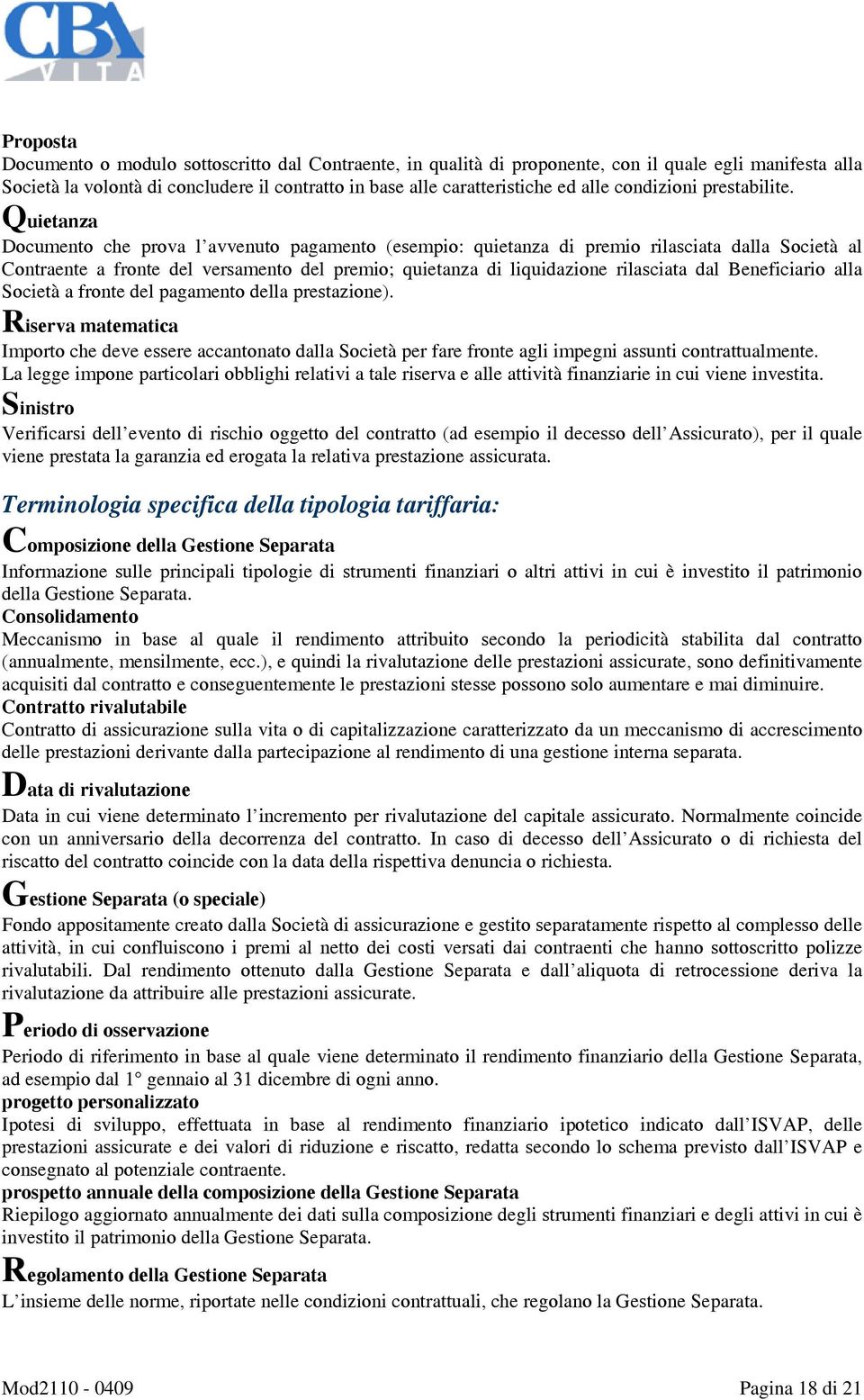 Quietanza Documento che prova l avvenuto pagamento (esempio: quietanza di premio rilasciata dalla Società al Contraente a fronte del versamento del premio; quietanza di liquidazione rilasciata dal