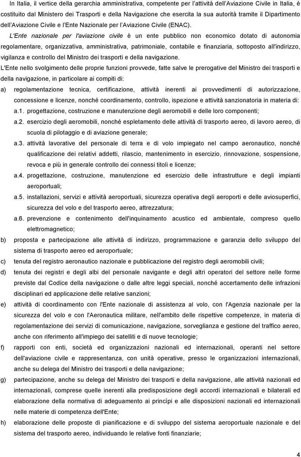 L'Ente nazionale per l'aviazione civile è un ente pubblico non economico dotato di autonomia regolamentare, organizzativa, amministrativa, patrimoniale, contabile e finanziaria, sottoposto