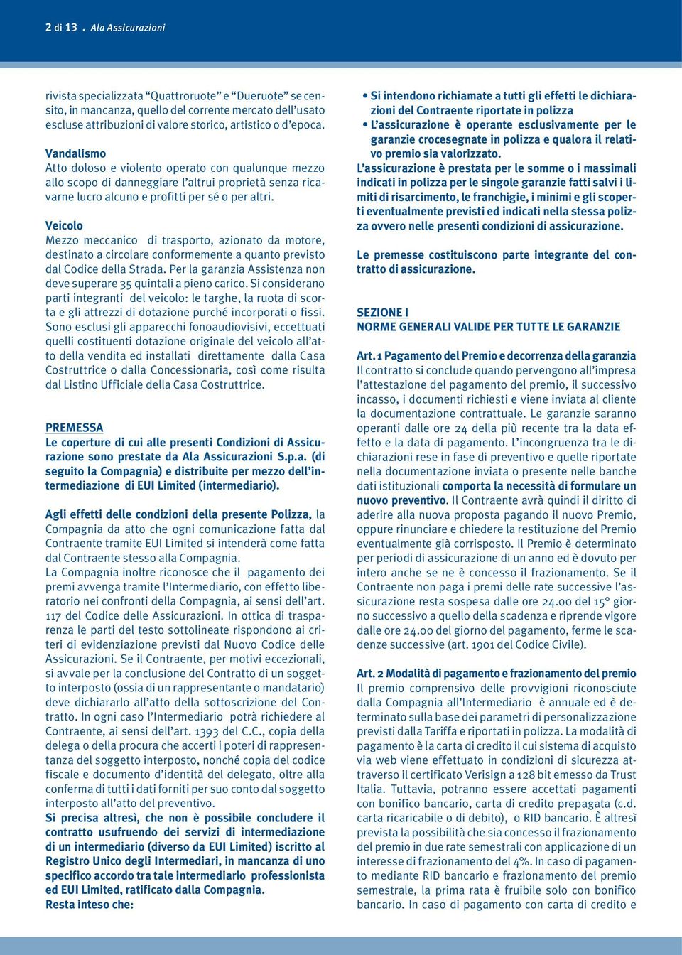 Veicolo Mezzo meccanico di trasporto, azionato da motore, destinato a circolare conformemente a quanto previsto dal Codice della Strada.