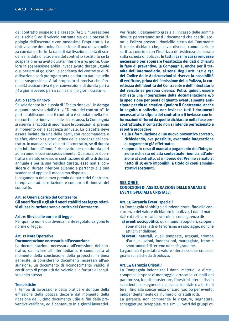 scendenti, conseguenti a causa accidentale o a fatto di terzi, fino alla concorrenza di Euro 300,00 per evento, indipendentemente dal numero di cristalli rotti.