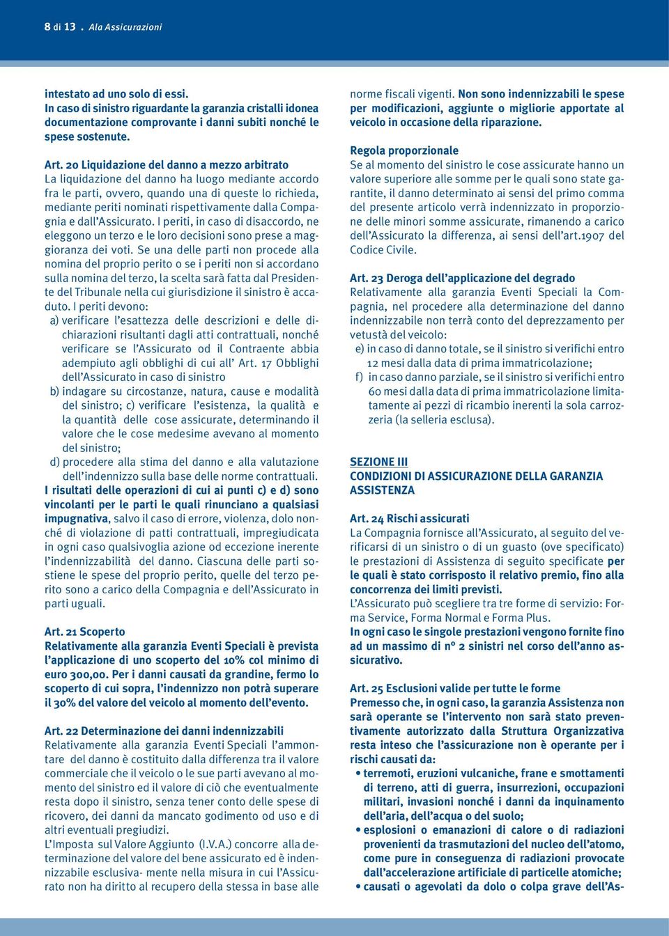 resta inteso che l assicurazione non è operante per i rischi causati da: terremoti, eruzioni vulcaniche, frane e smottamenti di terreno, atti di guerra, insurrezioni, occupazioni militari, invasioni