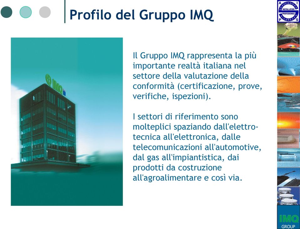 I settori di riferimento sono molteplici spaziando dall'elettrotecnica all'elettronica, dalle