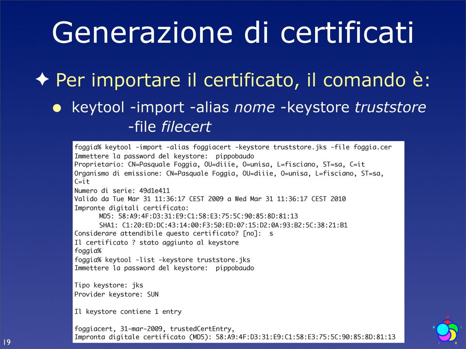 cer Immettere la password del keystore: pippobaudo Proprietario: CN=Pasquale Foggia, OU=diiie, O=unisa, L=fisciano, ST=sa, C=it Organismo di emissione: CN=Pasquale Foggia, OU=diiie, O=unisa,