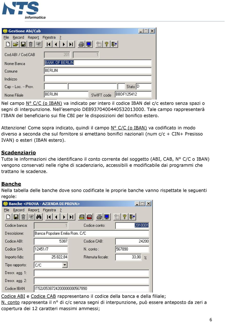 Come sopra indicato, quindi il campo N C/C (o IBAN) va codificato in modo diverso a seconda che sul fornitore si emettano bonifici nazionali (num c/c + CIN+ Presisso IVAN) o esteri (IBAN estero).