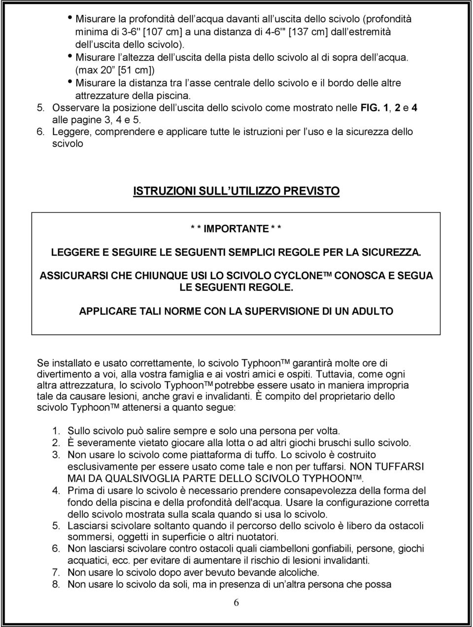 (max 20 [51 cm]) Misurare la distanza tra l asse centrale dello scivolo e il bordo delle altre attrezzature della piscina. 5. Osservare la posizione dell uscita dello scivolo come mostrato nelle FIG.