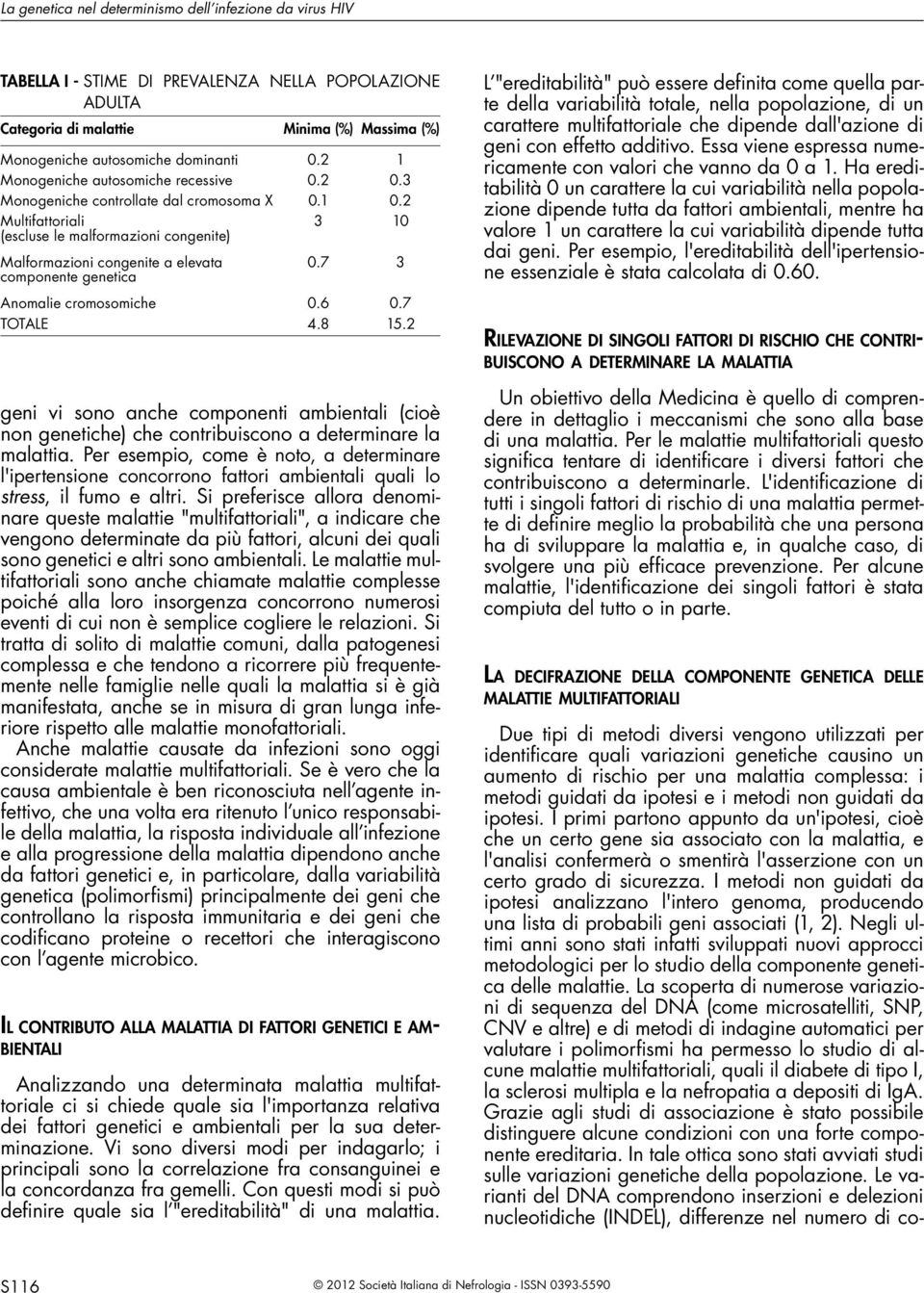 2 Multifattoriali (escluse le malformazioni congenite) 3 10 Malformazioni congenite a elevata componente genetica 0.7 3 Anomalie cromosomiche 0.6 0.7 TOTALE 4.8 15.