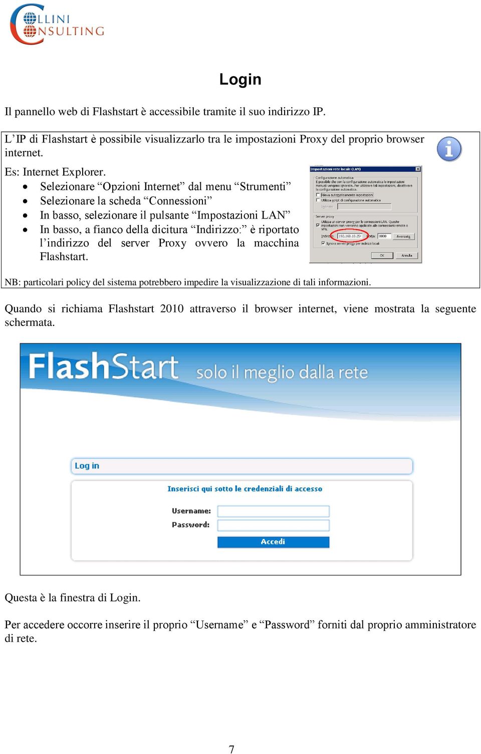 Selezionare Opzioni Internet dal menu Strumenti Selezionare la scheda Connessioni In basso, selezionare il pulsante Impostazioni LAN In basso, a fianco della dicitura Indirizzo: è riportato l