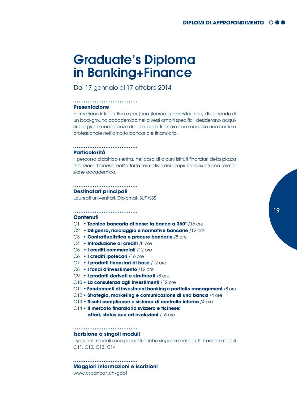 Il percorso didattico rientra, nel caso di alcuni istituti finanziari della piazza finanziaria ticinese, nell offerta formativa dei propri neoassunti con formazione accademica.