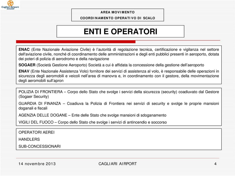 della gestione dell aeroporto ENAV (Ente Nazionale Assistenza Volo) fornitore dei servizi di assistenza al volo, è responsabile delle operazioni in sicurezza degli aeromobili e veicoli nell area di