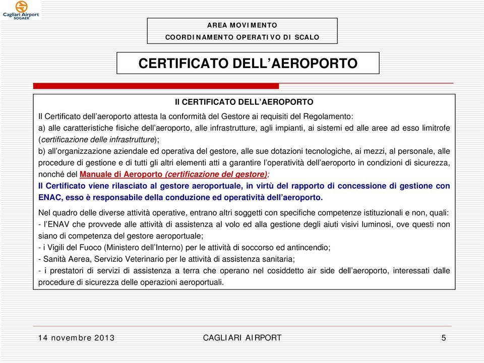 tecnologiche, ai mezzi, al personale, alle procedure di gestione e di tutti gli altri elementi atti a garantire l operatività dell aeroporto in condizioni di sicurezza, nonché del Manuale di