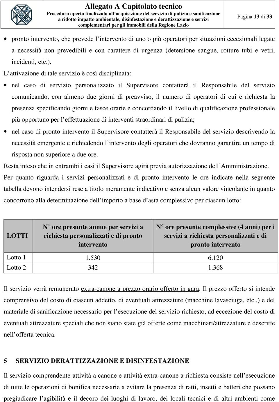 L attivazione di tale servizio è così disciplinata: nel caso di servizio personalizzato il Supervisore contatterà il Responsabile del servizio comunicando, con almeno due giorni di preavviso, il