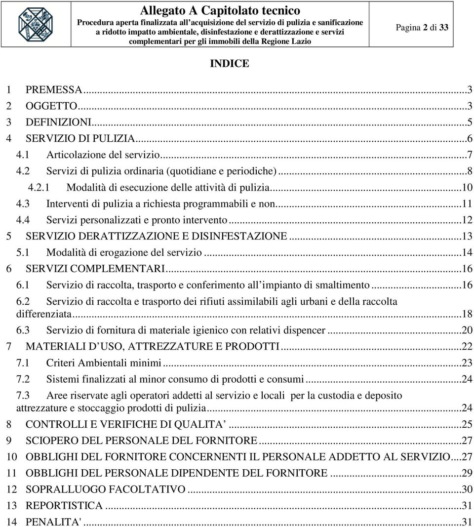 1 Modalità di erogazione del servizio...14 6 SERVIZI COMPLEMENTARI...16 6.1 Servizio di raccolta, trasporto e conferimento all impianto di smaltimento...16 6.2 Servizio di raccolta e trasporto dei rifiuti assimilabili agli urbani e della raccolta differenziata.