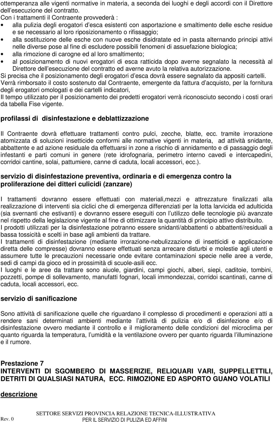 alla sostituzione delle esche con nuove esche disidratate ed in pasta alternando principi attivi nelle diverse pose al fine di escludere possibili fenomeni di assuefazione biologica; alla rimozione