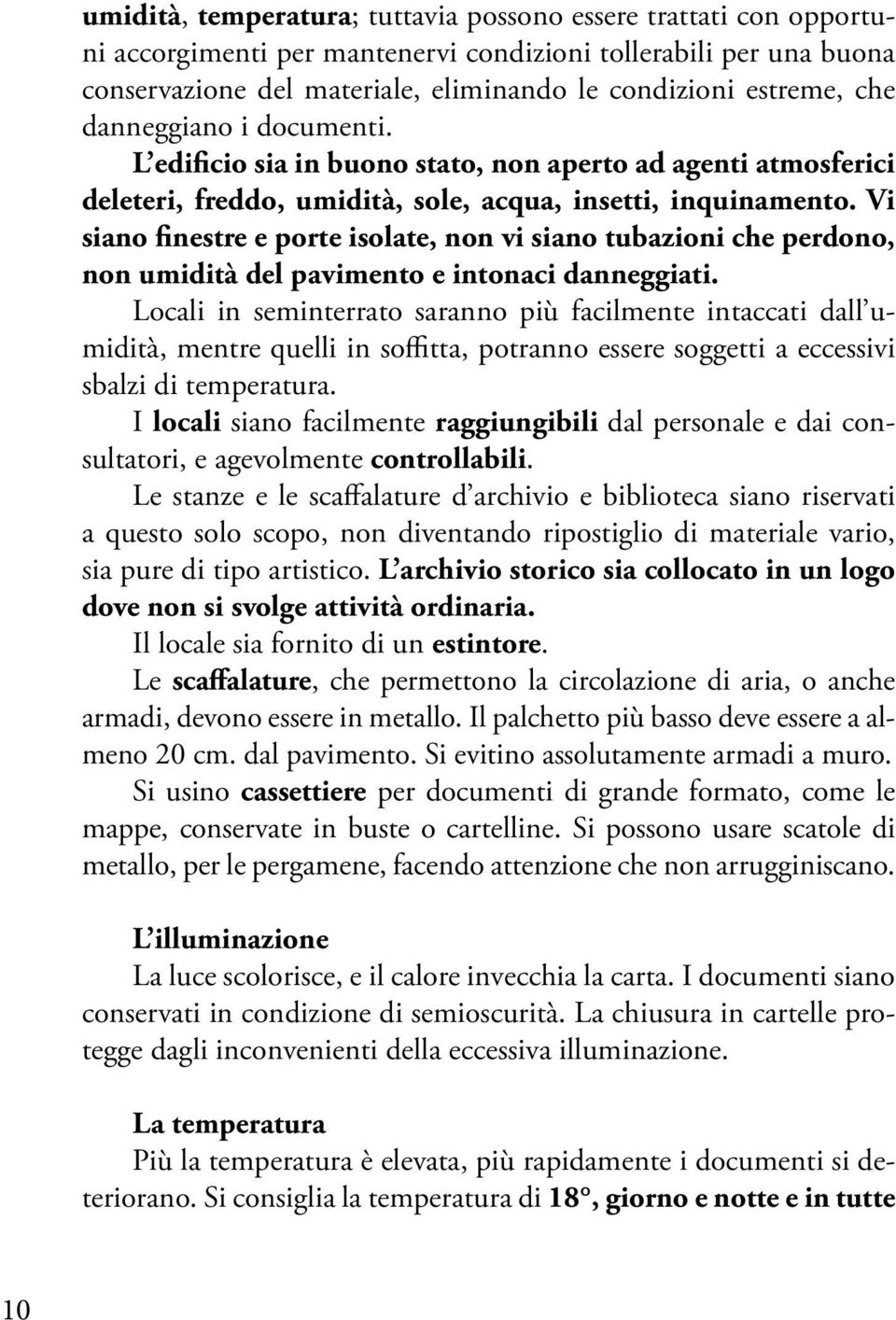 Vi siano finestre e porte isolate, non vi siano tubazioni che perdono, non umidità del pavimento e intonaci danneggiati.